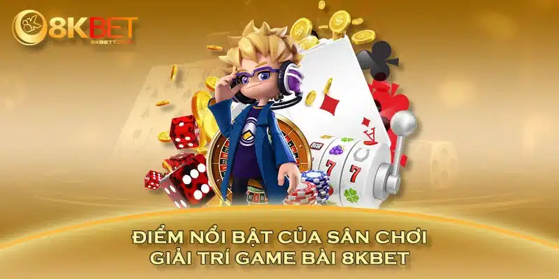 Điểm nổi bật của sân chơi giải trí game bài 8KBET