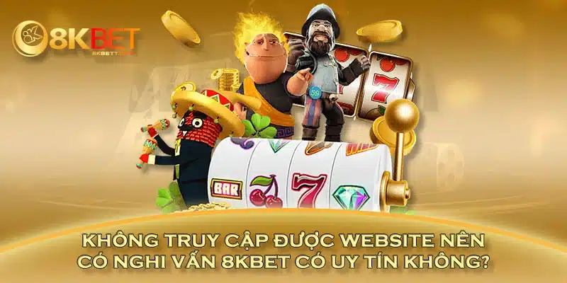 Không truy cập được website nên có nghi vấn 8KBET có uy tín không?