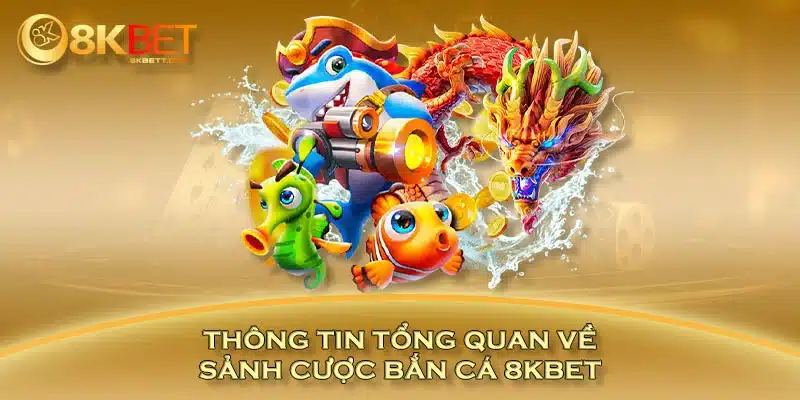 Thông tin tổng quan về sảnh cược bắn cá 8KBET